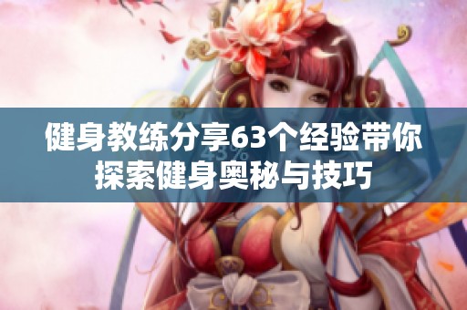 健身教練分享63個(gè)經(jīng)驗(yàn)帶你探索健身奧秘與技巧