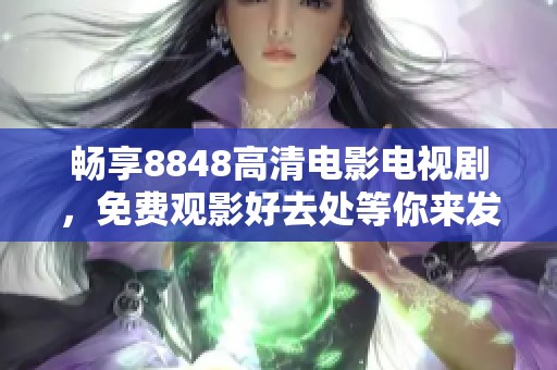 暢享8848高清電影電視劇，免費觀影好去處等你來發(fā)現(xiàn)
