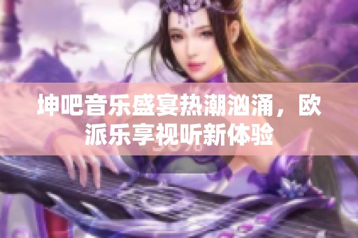 坤吧音樂盛宴熱潮洶涌<div   id=