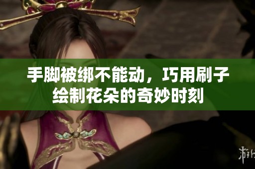 手腳被綁不能動(dòng)，巧用刷子繪制花朵的奇妙時(shí)刻