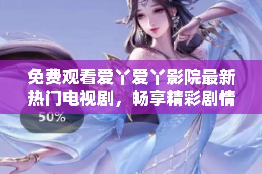 免費觀看愛丫愛丫影院最新熱門電視劇，暢享精彩劇情
