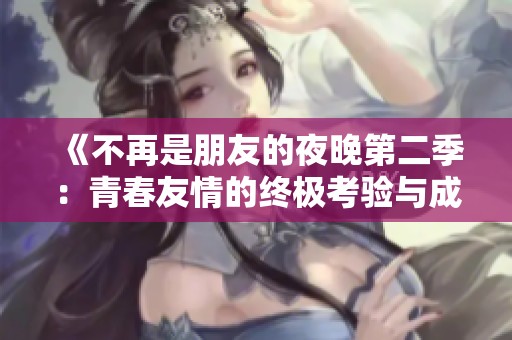 《不再是朋友的夜晚第二季：青春友情的終極考驗(yàn)與成長》