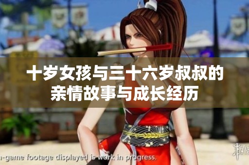 十歲女孩與三十六歲叔叔的親情故事與成長(zhǎng)經(jīng)歷
