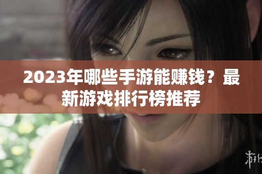 2023年哪些手游能賺錢？最新游戲排行榜推薦