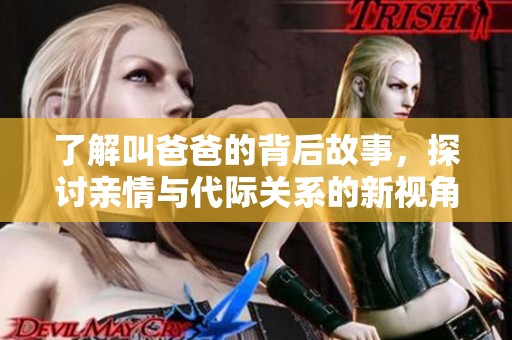 了解叫爸爸的背后故事，探討親情與代際關(guān)系的新視角