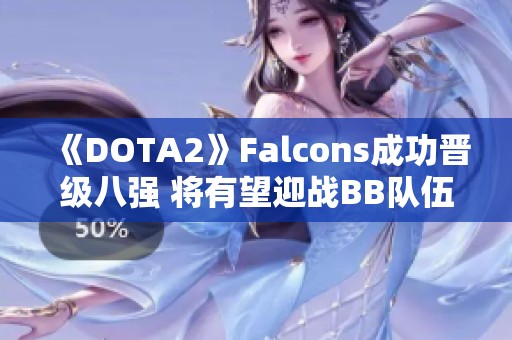 《DOTA2》Falcons成功晉級八強(qiáng) 將有望迎戰(zhàn)BB隊伍爭奪資格