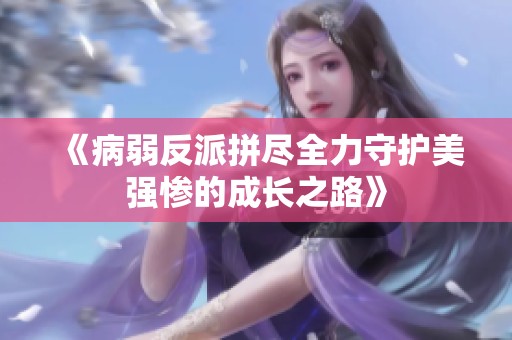 《病弱反派拼盡全力守護(hù)美強(qiáng)慘的成長之路》