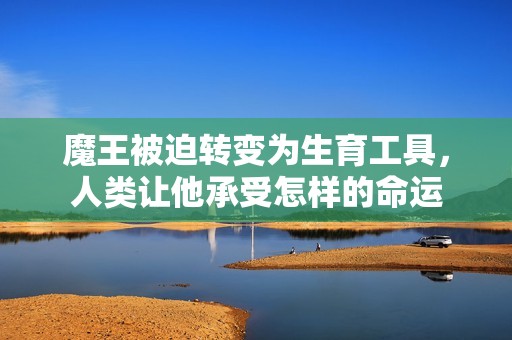 魔王被迫轉(zhuǎn)變?yōu)樯ぞ?，人類讓他承受怎樣的命運(yùn)