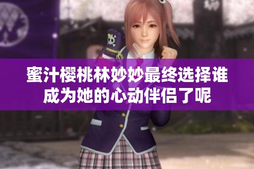 蜜汁櫻桃林妙妙最終選擇誰成為她的心動伴侶了呢