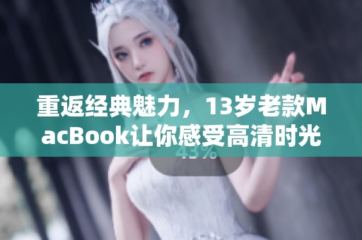 重返經(jīng)典魅力，13歲老款MacBook讓你感受高清時光