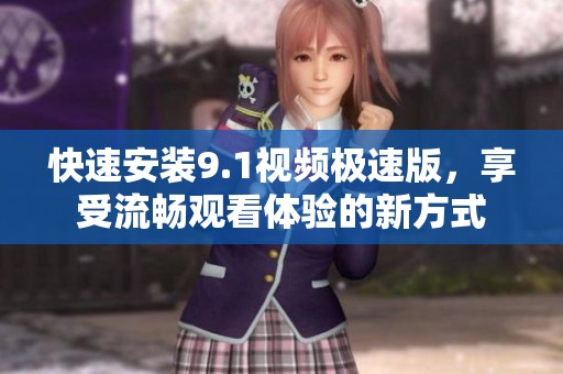 快速安裝9.1視頻極速版，享受流暢觀看體驗(yàn)的新方式