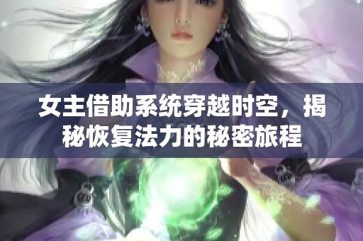 女主借助系統(tǒng)穿越時空，揭秘恢復(fù)法力的秘密旅程
