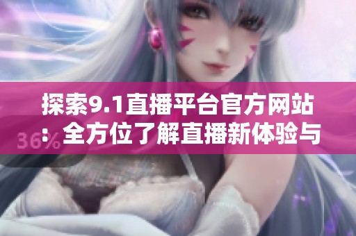 探索9.1直播平臺官方網(wǎng)站：全方位了解直播新體驗(yàn)與服務(wù)