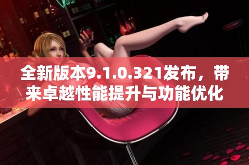 全新版本9.1.0.321發(fā)布<div   id=