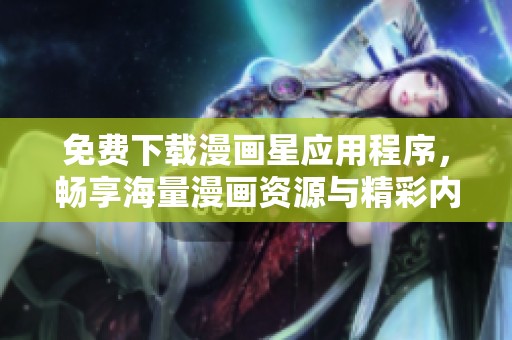 免費下載漫畫星應(yīng)用程序，暢享海量漫畫資源與精彩內(nèi)容