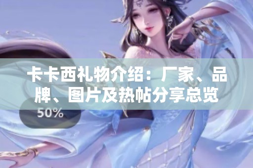 卡卡西禮物介紹：廠家、品牌、圖片及熱帖分享總覽