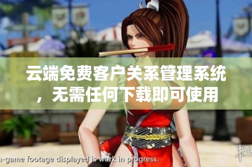 云端免費(fèi)客戶關(guān)系管理系統(tǒng)<div   id=