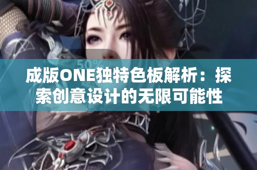 成版ONE獨(dú)特色板解析：探索創(chuàng)意設(shè)計(jì)的無限可能性