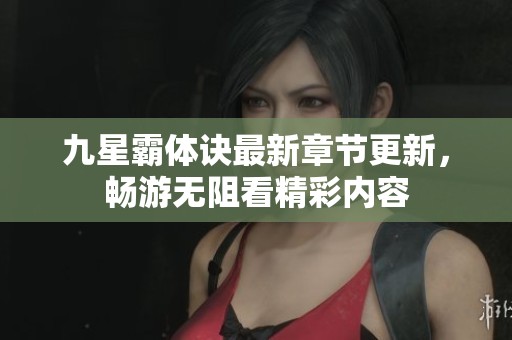 九星霸體訣最新章節(jié)更新，暢游無阻看精彩內容
