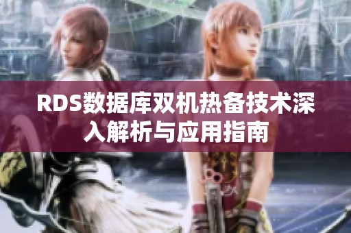RDS數(shù)據(jù)庫雙機(jī)熱備技術(shù)深入解析與應(yīng)用指南 RDS數(shù)據(jù)庫雙機(jī)熱備技術(shù)深入解析與應(yīng)用指南