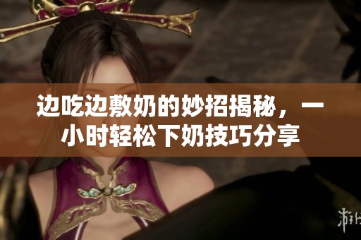 邊吃邊敷奶的妙招揭秘<div   id=
