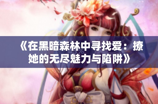 《在黑暗森林中尋找愛：撩她的無盡魅力與陷阱》