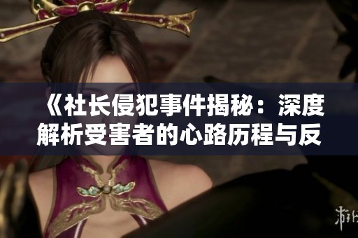 《社長(zhǎng)侵犯事件揭秘：深度解析受害者的心路歷程與反響》
