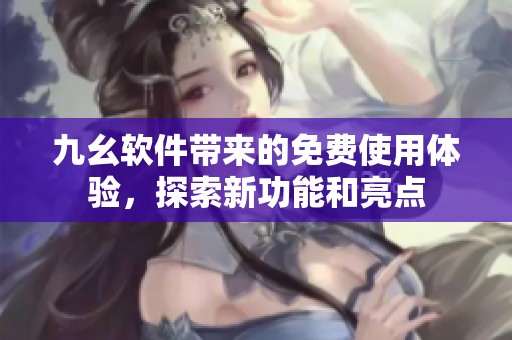 九幺軟件帶來的免費(fèi)使用體驗(yàn)<div   id=