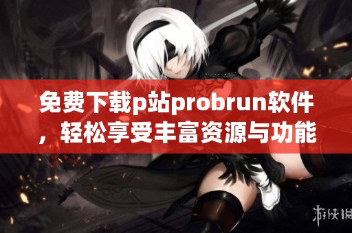 免費(fèi)下載p站probrun軟件<div   id=