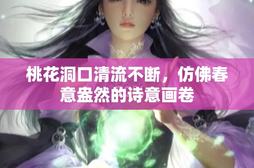 桃花洞口清流不斷，仿佛春意盎然的詩意畫卷