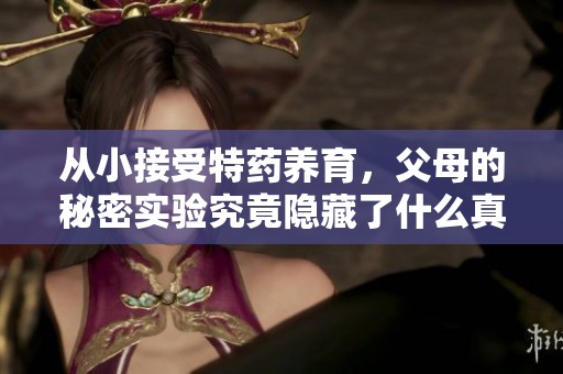 從小接受特藥養(yǎng)育，父母的秘密實(shí)驗(yàn)究竟隱藏了什么真相