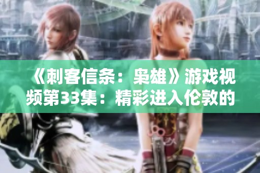《刺客信條：梟雄》游戲視頻第33集：精彩進(jìn)入倫敦的冒險(xiǎn)時(shí)刻