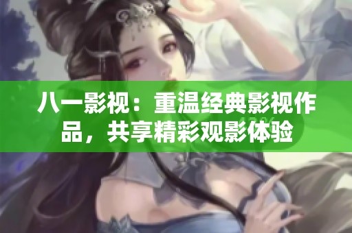 八一影視：重溫經(jīng)典影視作品，共享精彩觀影體驗