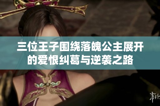 三位王子圍繞落魄公主展開(kāi)的愛(ài)恨糾葛與逆襲之路
