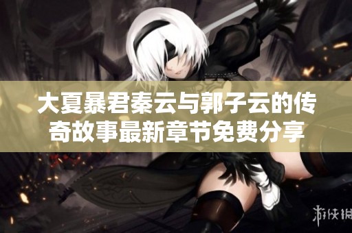 大夏暴君秦云與郭子云的傳奇故事最新章節(jié)免費(fèi)分享