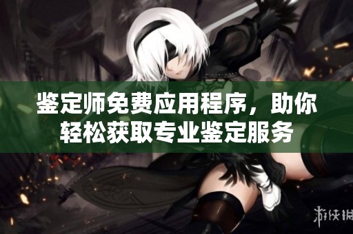 鑒定師免費應用程序，助你輕松獲取專業(yè)鑒定服務
