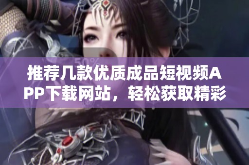 推薦幾款優(yōu)質成品短視頻APP下載網站<div   id=
