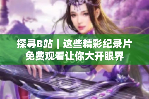 探尋B站｜這些精彩紀(jì)錄片免費(fèi)觀看讓你大開眼界