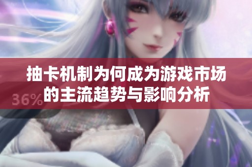 抽卡機(jī)制為何成為游戲市場(chǎng)的主流趨勢(shì)與影響分析