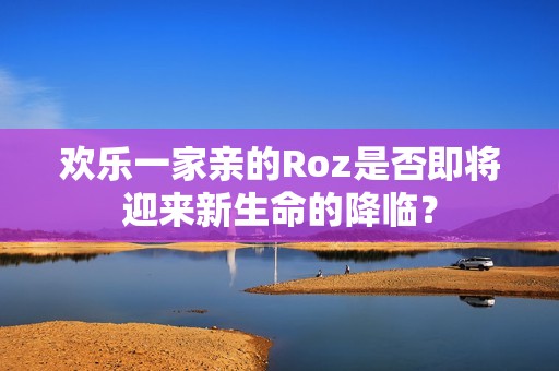 歡樂一家親的Roz是否即將迎來新生命的降臨？