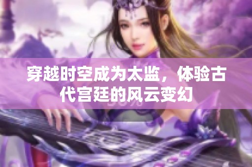 穿越時空成為太監(jiān)，體驗(yàn)古代宮廷的風(fēng)云變幻