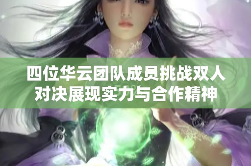 四位華云團(tuán)隊(duì)成員挑戰(zhàn)雙人對(duì)決展現(xiàn)實(shí)力與合作精神