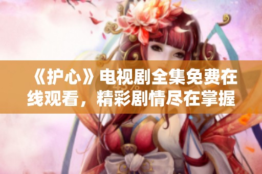 《護(hù)心》電視劇全集免費在線觀看<div   id=