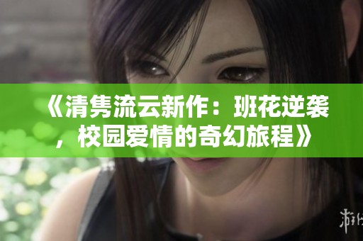 《清雋流云新作：班花逆襲，校園愛情的奇幻旅程》