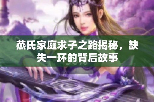 燕氏家庭求子之路揭秘，缺失一環(huán)的背后故事