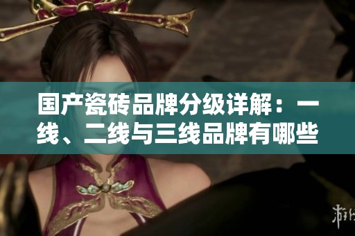 國(guó)產(chǎn)瓷磚品牌分級(jí)詳解：一線<div   id=