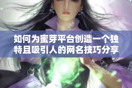 如何為蜜芽平臺(tái)創(chuàng)造一個(gè)獨(dú)特且吸引人的網(wǎng)名技巧分享