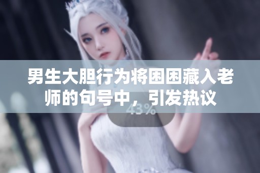 男生大膽行為將困困藏入老師的句號(hào)中，引發(fā)熱議