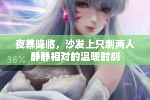 夜幕降臨，沙發(fā)上只剩兩人靜靜相對的溫暖時(shí)刻