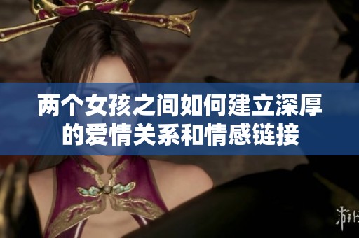 兩個(gè)女孩之間如何建立深厚的愛(ài)情關(guān)系和情感鏈接